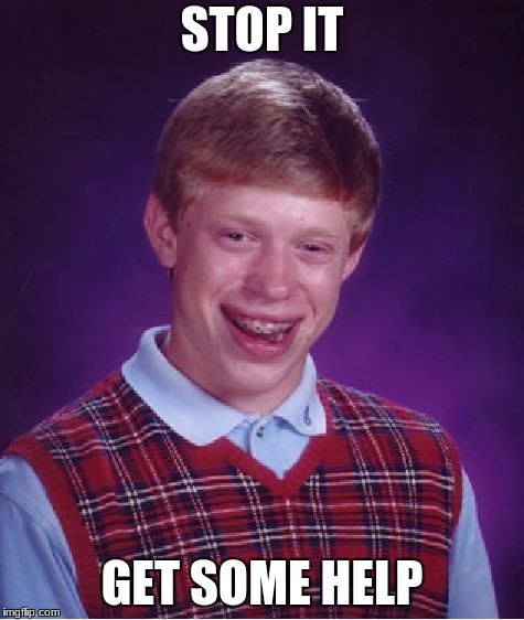 Bad Luck Brian Meme | STOP IT; GET SOME HELP | image tagged in memes,bad luck brian | made w/ Imgflip meme maker