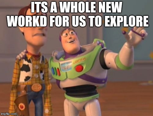 X, X Everywhere Meme | ITS A WHOLE NEW WORKD FOR US TO EXPLORE | image tagged in memes,x x everywhere | made w/ Imgflip meme maker