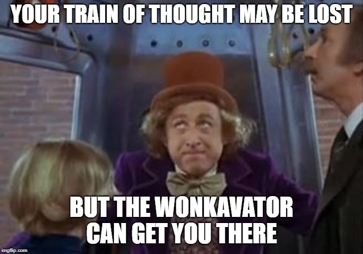 Train of thought | YOUR TRAIN OF THOUGHT MAY BE LOST; BUT THE WONKAVATOR CAN GET YOU THERE | image tagged in but the wonkavator can get get you there,willy wonka | made w/ Imgflip meme maker