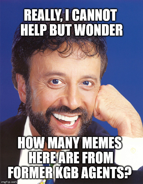 Yakov wonders about former Soviet Union | REALLY, I CANNOT HELP BUT WONDER; HOW MANY MEMES HERE ARE FROM FORMER KGB AGENTS? | image tagged in yakov smirnoff | made w/ Imgflip meme maker