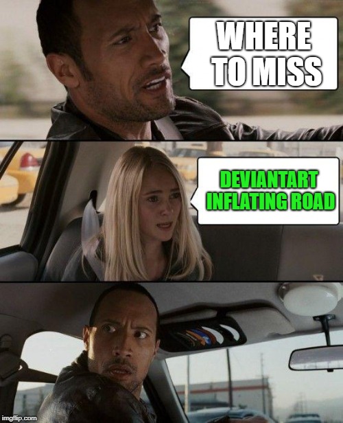 The Rock Driving Meme | WHERE TO MISS; DEVIANTART INFLATING ROAD | image tagged in memes,the rock driving | made w/ Imgflip meme maker