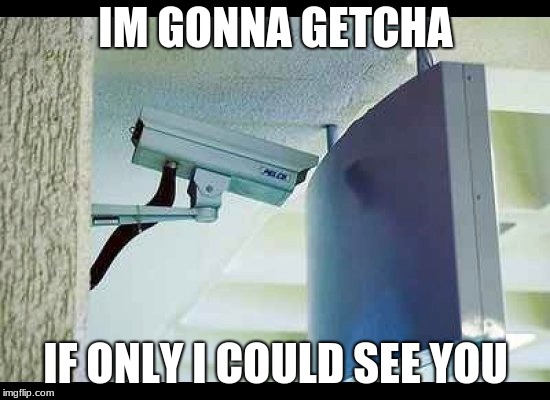 IM GONNA GETCHA; IF ONLY I COULD SEE YOU | image tagged in engineering fails | made w/ Imgflip meme maker