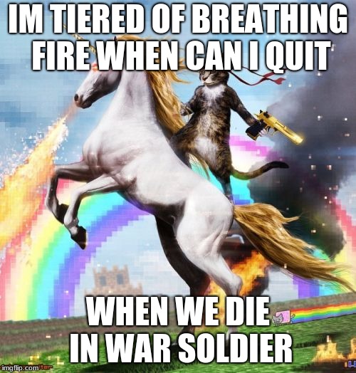 Welcome To The Internets Meme | IM TIERED OF BREATHING FIRE WHEN CAN I QUIT; WHEN WE DIE IN WAR SOLDIER | image tagged in memes,welcome to the internets | made w/ Imgflip meme maker