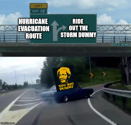 Left Exit 12 Off Ramp | RIDE OUT THE STORM DUMMY; HURRICANE EVACUATION ROUTE | image tagged in memes,left exit 12 off ramp,dummy,hurricane | made w/ Imgflip meme maker
