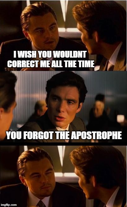 Inception Meme | I WISH YOU WOULDNT CORRECT ME ALL THE TIME; YOU FORGOT THE APOSTROPHE | image tagged in memes,inception,grammar,that face you make,punctuation,thanks bro | made w/ Imgflip meme maker