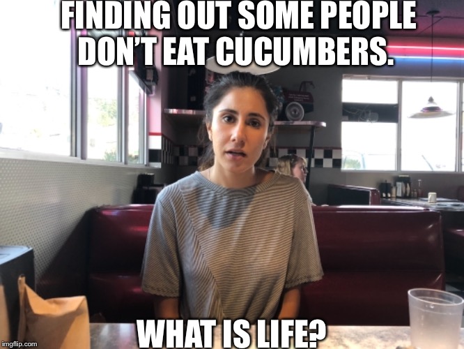 FINDING OUT SOME PEOPLE DON’T EAT CUCUMBERS. WHAT IS LIFE? | image tagged in cucumber | made w/ Imgflip meme maker