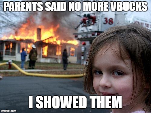 Disaster Girl Meme | PARENTS SAID NO MORE VBUCKS; I SHOWED THEM | image tagged in memes,disaster girl | made w/ Imgflip meme maker