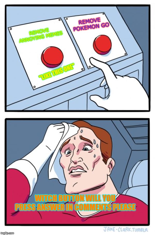 Two Buttons Meme | REMOVE POKEMON GO; REMOVE ANNOYING MEMES; "LIKE THIS ONE"; WITCH BUTTON WILL YOU PRESS ANSWER IN COMMENTS PLEASE | image tagged in memes,two buttons | made w/ Imgflip meme maker