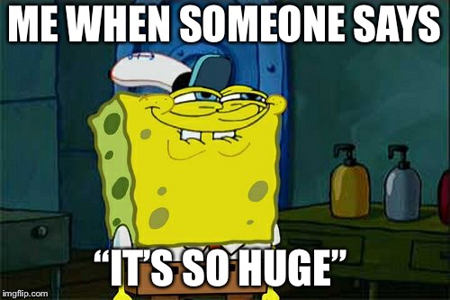Don't You Squidward Meme | ME WHEN SOMEONE SAYS; “IT’S SO HUGE” | image tagged in memes,dont you squidward | made w/ Imgflip meme maker