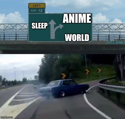 Left Exit 12 Off Ramp | ANIME; SLEEP; WORLD | image tagged in memes,left exit 12 off ramp | made w/ Imgflip meme maker