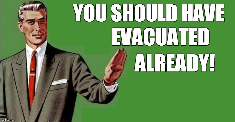 YOU SHOULD HAVE EVACUATED ALREADY! | made w/ Imgflip meme maker