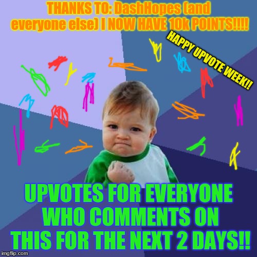 CELEBRATING 10K POINTS!!! | THANKS TO: DashHopes (and everyone else) I NOW HAVE 10k POINTS!!!! HAPPY UPVOTE WEEK!! UPVOTES FOR EVERYONE WHO COMMENTS ON THIS FOR THE NEXT 2 DAYS!! | image tagged in memes,success kid,10kpts | made w/ Imgflip meme maker