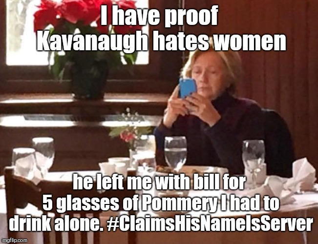 I have proof Kavanaugh hates women; he left me with bill for 5 glasses of Pommery I had to drink alone. #ClaimsHisNameIsServer | image tagged in tweets from lonely hillary | made w/ Imgflip meme maker