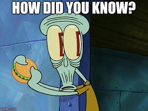 Oh shit Squidward | HOW DID YOU KNOW? | image tagged in oh shit squidward | made w/ Imgflip meme maker