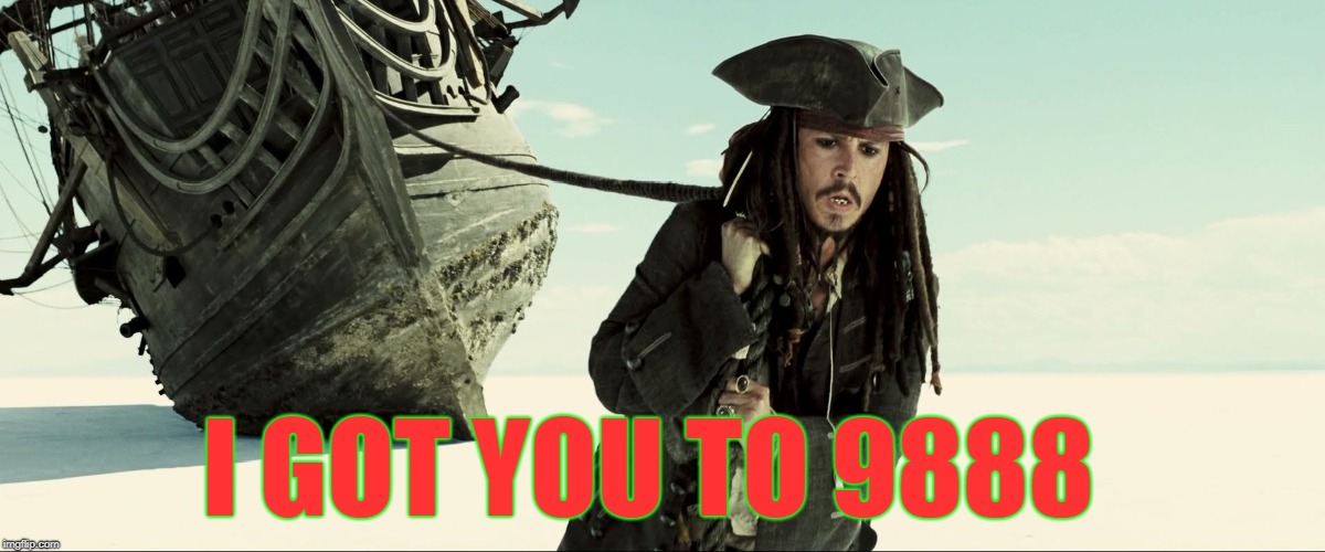 jack sparrow pulling ship | I GOT YOU TO 9888 | image tagged in jack sparrow pulling ship | made w/ Imgflip meme maker