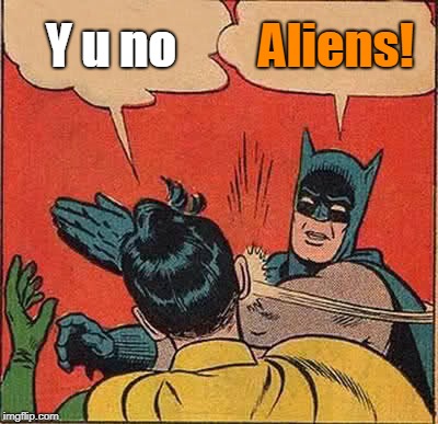 Batman Slapping Robin Meme | Y u no Aliens! | image tagged in memes,batman slapping robin | made w/ Imgflip meme maker