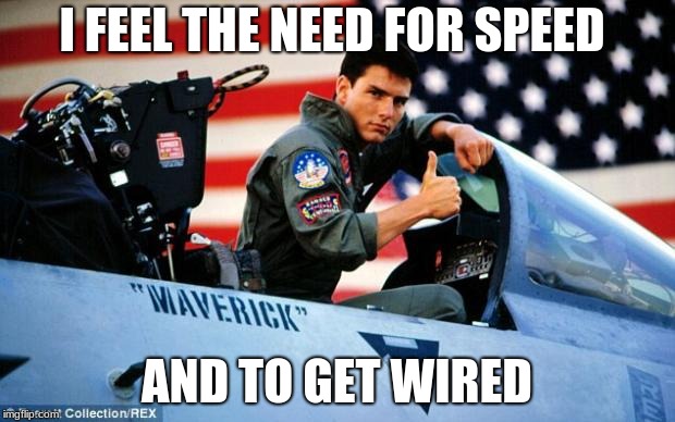 Top gun  | I FEEL THE NEED FOR SPEED; AND TO GET WIRED | image tagged in top gun | made w/ Imgflip meme maker