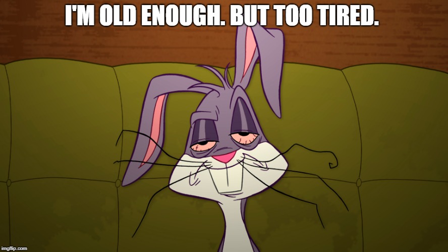 tired Bugs Bunny | I'M OLD ENOUGH. BUT TOO TIRED. | image tagged in tired bugs bunny | made w/ Imgflip meme maker