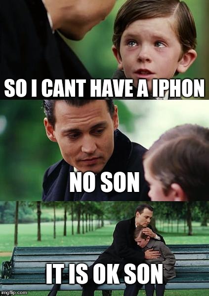 Finding Neverland | SO I CANT HAVE A IPHON; NO SON; IT IS OK SON | image tagged in memes,finding neverland | made w/ Imgflip meme maker