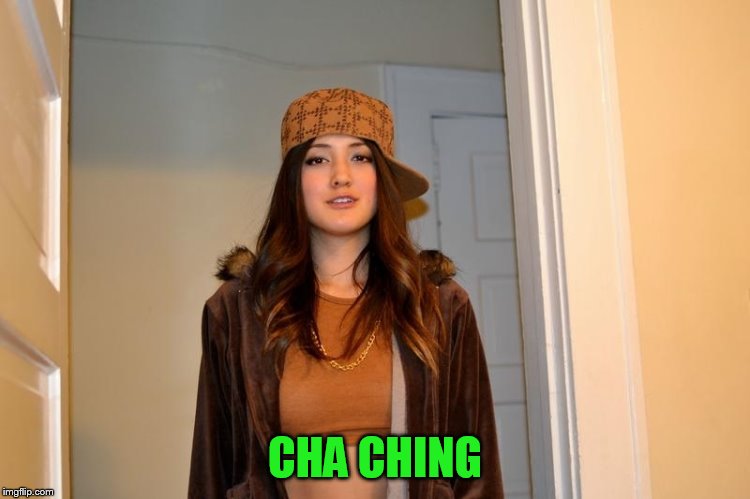 Scumbag Stephanie  | CHA CHING | image tagged in scumbag stephanie | made w/ Imgflip meme maker