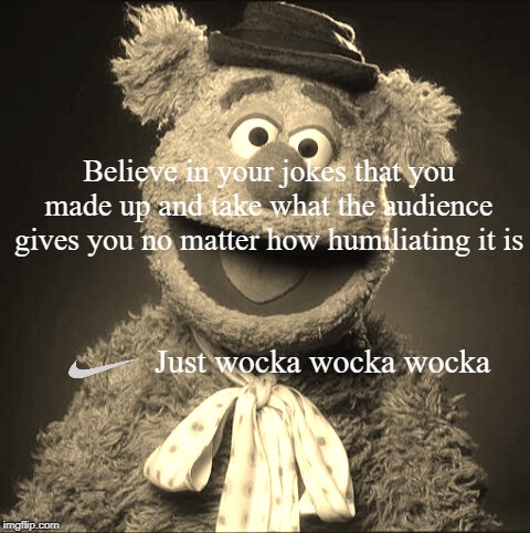  Believe in your jokes that you made up and take what the audience gives you no matter how humiliating it is; Just wocka wocka wocka | image tagged in fozzie bear,nike,just believe | made w/ Imgflip meme maker