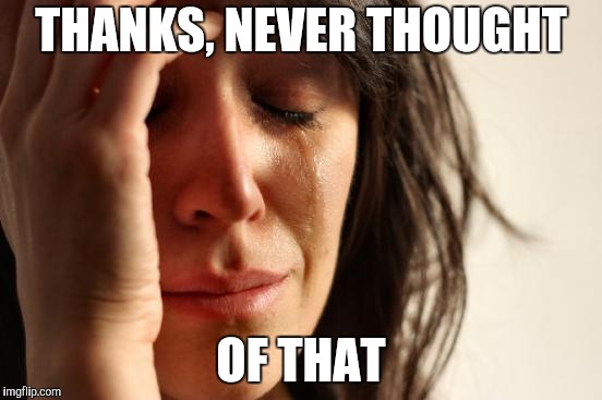 First World Problems Meme | THANKS, NEVER THOUGHT OF THAT | image tagged in memes,first world problems | made w/ Imgflip meme maker
