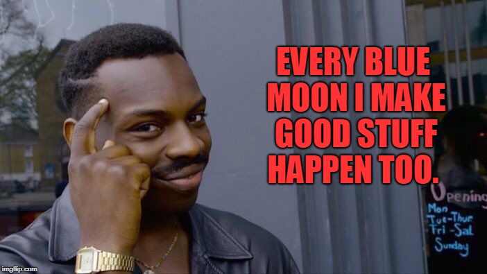 Roll Safe Think About It Meme | EVERY BLUE MOON I MAKE GOOD STUFF HAPPEN TOO. | image tagged in memes,roll safe think about it | made w/ Imgflip meme maker