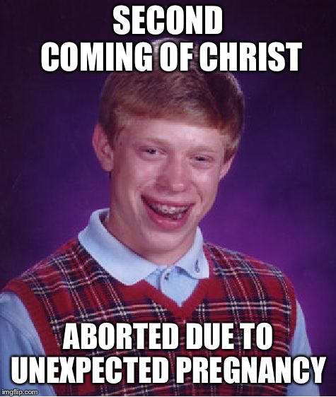 Bad Luck Brian Meme | SECOND COMING OF CHRIST; ABORTED DUE TO UNEXPECTED PREGNANCY | image tagged in memes,bad luck brian | made w/ Imgflip meme maker