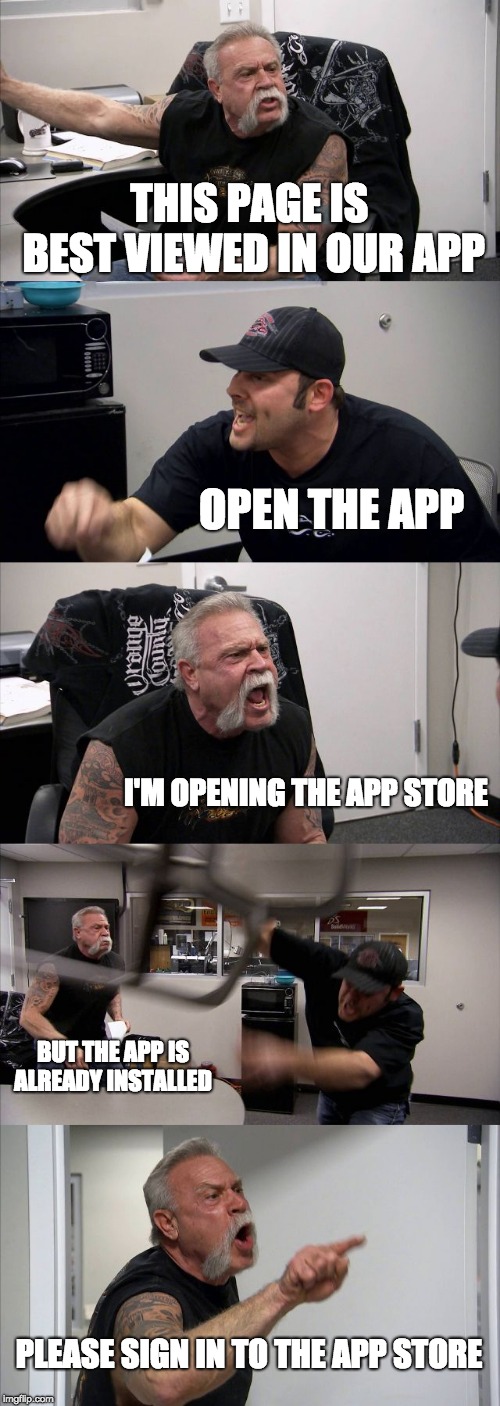 American Chopper Argument Meme | THIS PAGE IS BEST VIEWED IN OUR APP; OPEN THE APP; I'M OPENING THE APP STORE; BUT THE APP IS ALREADY INSTALLED; PLEASE SIGN IN TO THE APP STORE | image tagged in memes,american chopper argument | made w/ Imgflip meme maker