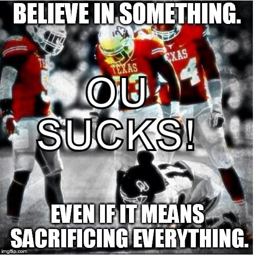 BELIEVE IN SOMETHING. EVEN IF IT MEANS SACRIFICING EVERYTHING. | image tagged in believe in something  ou sucks | made w/ Imgflip meme maker