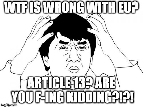 Jackie Chan WTF Meme | WTF IS WRONG WITH EU? ARTICLE 13? ARE YOU F-ING KIDDING?!?! | image tagged in memes,jackie chan wtf | made w/ Imgflip meme maker