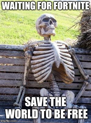 Waiting Skeleton | WAITING FOR FORTNITE; SAVE THE WORLD TO BE FREE | image tagged in memes,waiting skeleton | made w/ Imgflip meme maker