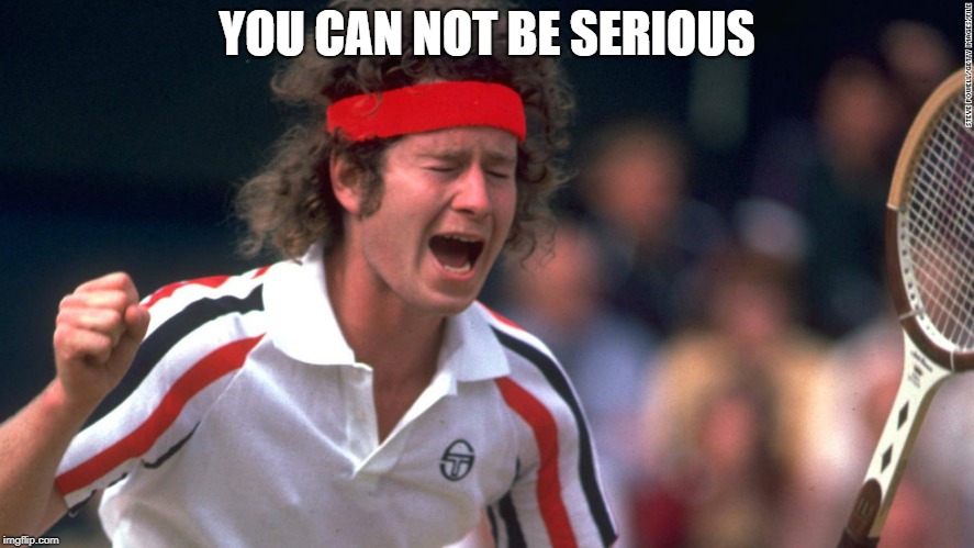 John McEnroe | YOU CAN NOT BE SERIOUS | image tagged in john mcenroe | made w/ Imgflip meme maker