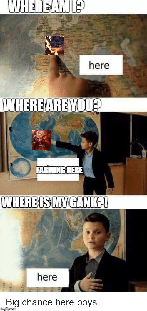 Where Is my gank? | WHERE AM I? WHERE ARE YOU? FARMING HERE; WHERE IS MY GANK?! | image tagged in where is france here where is brazil here | made w/ Imgflip meme maker