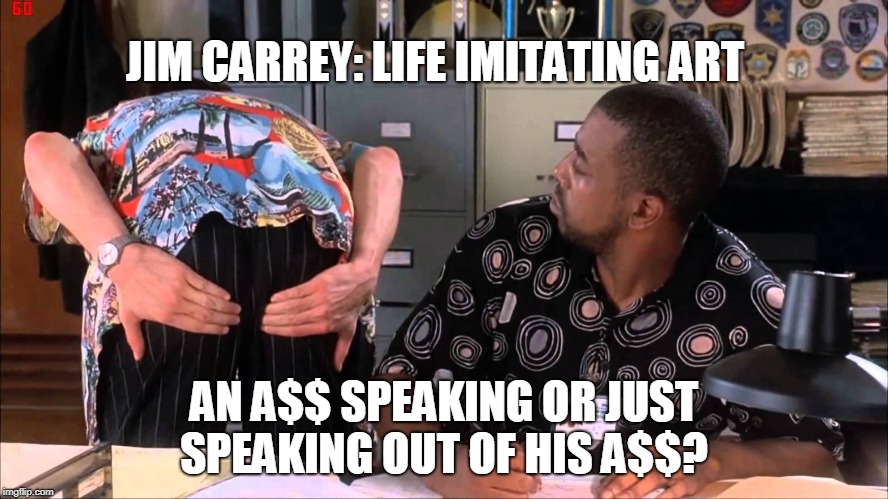 One of his characters has come to life, right?  | JIM CARREY: LIFE IMITATING ART; AN A$$ SPEAKING OR JUST SPEAKING OUT OF HIS A$$? | image tagged in jim carrey,ace ventura,socialism,memes | made w/ Imgflip meme maker