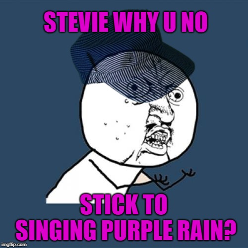 Y U No Meme | STEVIE WHY U NO STICK TO SINGING PURPLE RAIN? | image tagged in memes,y u no | made w/ Imgflip meme maker