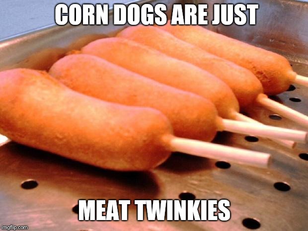 Corn dog | CORN DOGS ARE JUST; MEAT TWINKIES | image tagged in corn dog | made w/ Imgflip meme maker