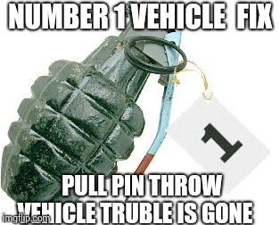 grenade | NUMBER 1 VEHICLE  FIX; PULL PIN THROW VEHICLE TRUBLE IS GONE | image tagged in grenade | made w/ Imgflip meme maker