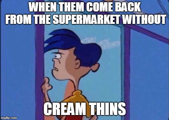 Rolf meme | WHEN THEM COME BACK FROM THE SUPERMARKET WITHOUT; CREAM THINS | image tagged in rolf meme | made w/ Imgflip meme maker