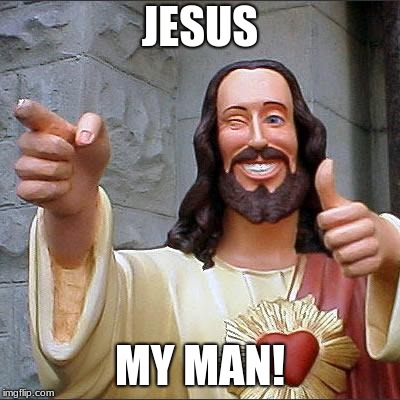 Buddy Christ | JESUS; MY MAN! | image tagged in memes,buddy christ | made w/ Imgflip meme maker