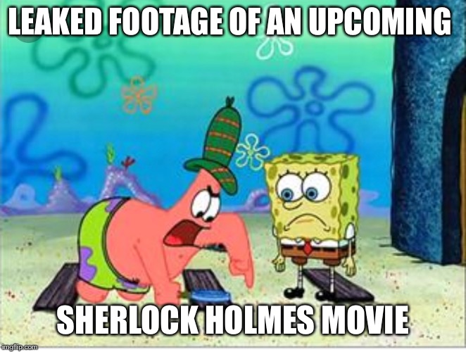 LEAKED FOOTAGE OF AN UPCOMING; SHERLOCK HOLMES MOVIE | image tagged in no patrick | made w/ Imgflip meme maker