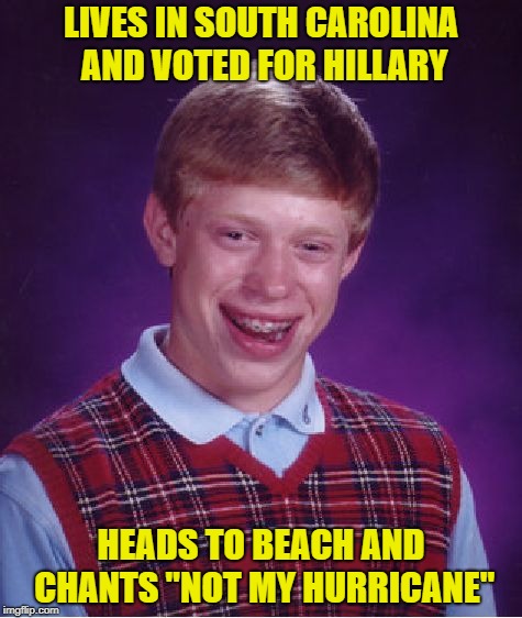 Bad Luck Brian Meme | LIVES IN SOUTH CAROLINA AND VOTED FOR HILLARY; HEADS TO BEACH AND CHANTS "NOT MY HURRICANE" | image tagged in memes,bad luck brian | made w/ Imgflip meme maker
