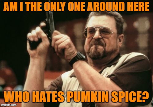 Am I The Only One Around Here Meme | AM I THE ONLY ONE AROUND HERE WHO HATES PUMKIN SPICE? | image tagged in memes,am i the only one around here | made w/ Imgflip meme maker