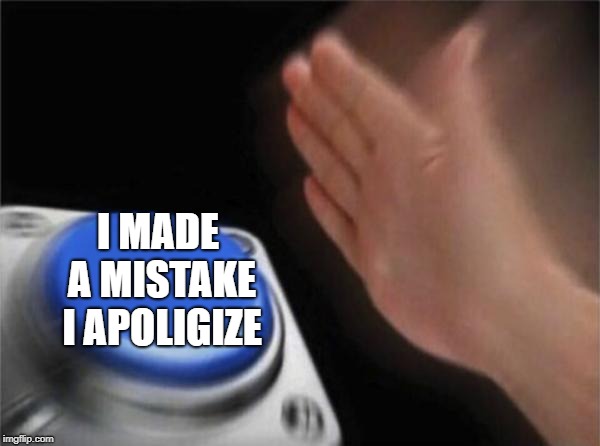 I MADE A MISTAKE I APOLIGIZE | image tagged in memes,blank nut button | made w/ Imgflip meme maker