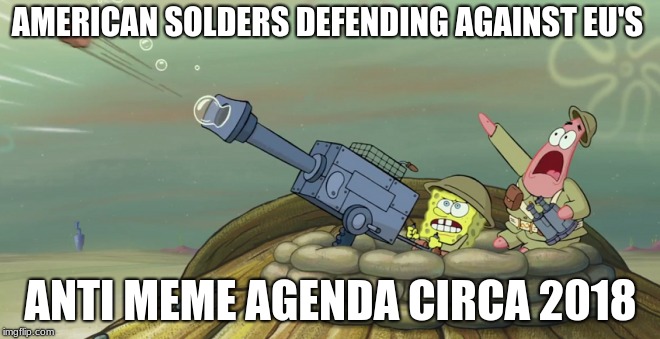 AMERICAN SOLDERS DEFENDING AGAINST EU'S; ANTI MEME AGENDA CIRCA 2018 | image tagged in article 13,article 11,rip eu,rip 1st amendment | made w/ Imgflip meme maker
