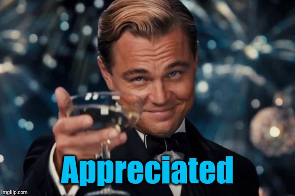 Leonardo Dicaprio Cheers Meme | Appreciated | image tagged in memes,leonardo dicaprio cheers | made w/ Imgflip meme maker