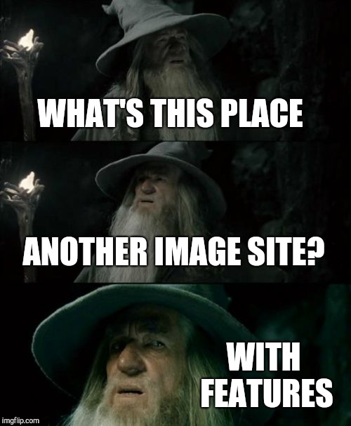What its like | WHAT'S THIS PLACE; ANOTHER IMAGE SITE? WITH FEATURES | image tagged in memes,confused gandalf | made w/ Imgflip meme maker