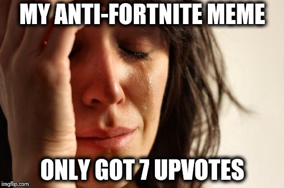 First World Problems Meme | MY ANTI-FORTNITE MEME ONLY GOT 7 UPVOTES | image tagged in memes,first world problems | made w/ Imgflip meme maker
