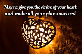 Psalms 20:4 May He Give You The Desires Of Your Heart  | May he give you the desire of your heart; and make all your plans succeed. | image tagged in bible,holy bible,faith,holy spirit,god,bible verse | made w/ Imgflip meme maker