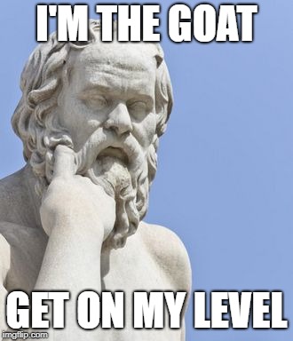 socrates | I'M THE GOAT; GET ON MY LEVEL | image tagged in socrates | made w/ Imgflip meme maker